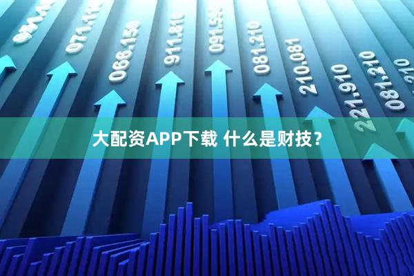 大配资APP下载 什么是财技？