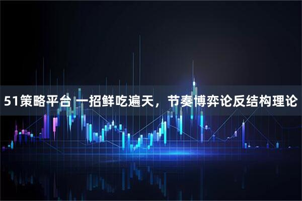 51策略平台 一招鲜吃遍天，节奏博弈论反结构理论