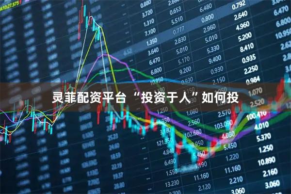 灵菲配资平台 “投资于人”如何投