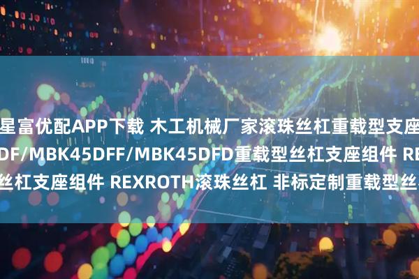 星富优配APP下载 木工机械厂家滚珠丝杠重载型支座丝杠支座MBK45DF/MBK45DFF/MBK45DFD重载型丝杠支座组件 REXROTH滚珠丝杠 非标定制重载型丝杠支座全系列