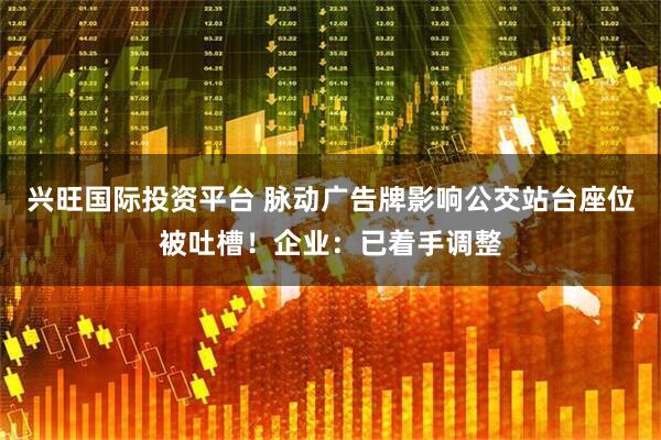 兴旺国际投资平台 脉动广告牌影响公交站台座位被吐槽！企业：已着手调整