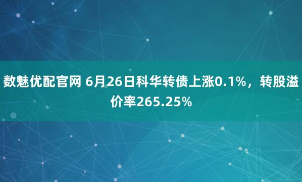 数魅优配官网 6月26日科华转债上涨0.1%，转股溢价率265.25%