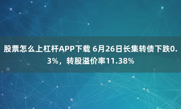 股票怎么上杠杆APP下载 6月26日长集转债下跌0.3%,转股溢价率11.38%