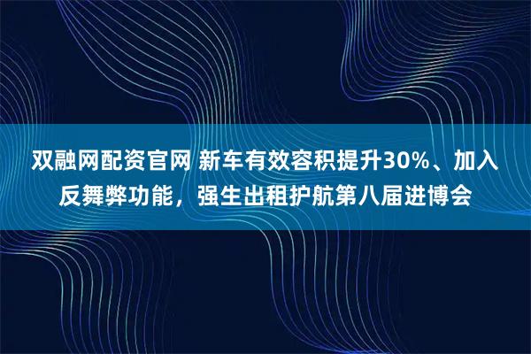 双融网配资官网 新车有效容积提升30%、加入反舞弊功能，强生出租护航第八届进博会