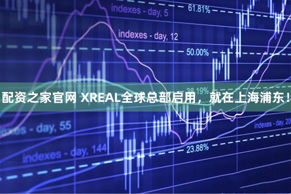 配资之家官网 XREAL全球总部启用，就在上海浦东！