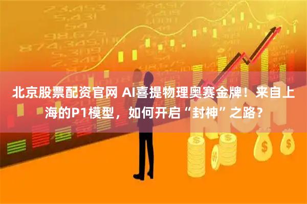 北京股票配资官网 AI喜提物理奥赛金牌！来自上海的P1模型，如何开启“封神”之路？