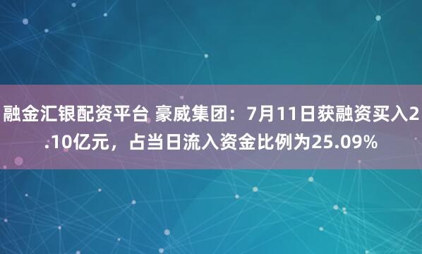 融金汇银配资平台 豪威集团：7月11日获融资买入2.10亿元，占当日流入资金比例为25.09%
