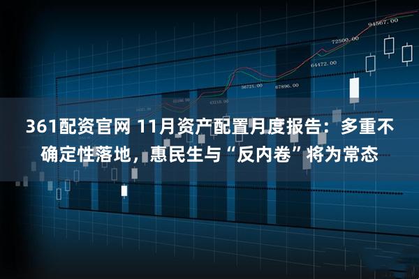 361配资官网 11月资产配置月度报告：多重不确定性落地，惠民生与“反内卷”将为常态