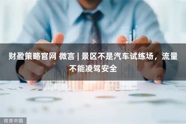财盈策略官网 微言 | 景区不是汽车试练场，流量不能凌驾安全