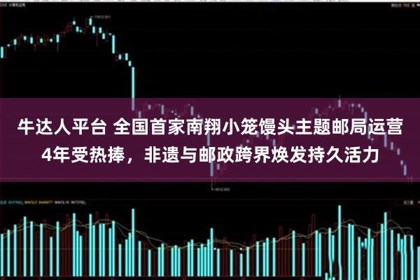 牛达人平台 全国首家南翔小笼馒头主题邮局运营4年受热捧,非遗与邮政跨界焕发持久活力