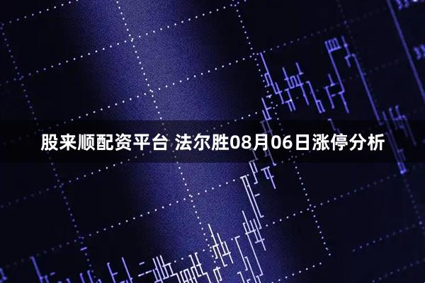股来顺配资平台 法尔胜08月06日涨停分析